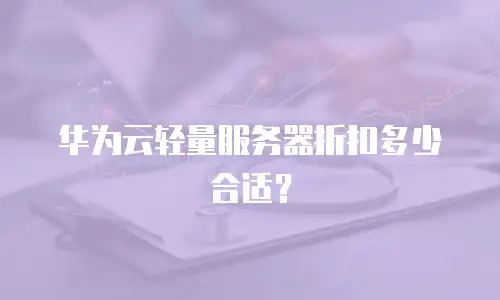 华为云轻量服务器折扣多少合适？