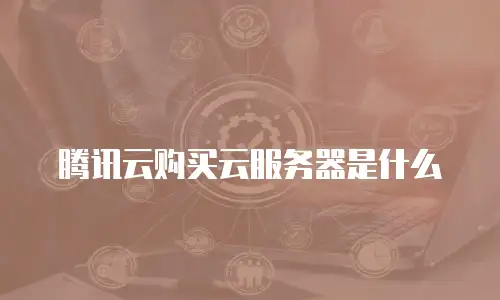 腾讯云购买云服务器是什么