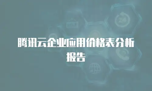 腾讯云企业应用价格表分析报告