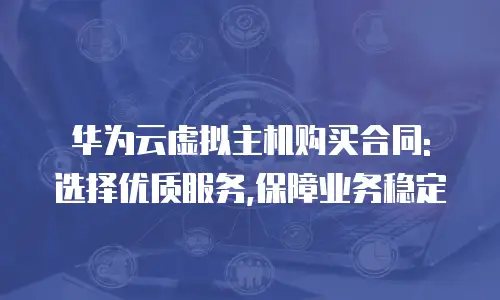 华为云虚拟主机购买合同: 选择优质服务,保障业务稳定