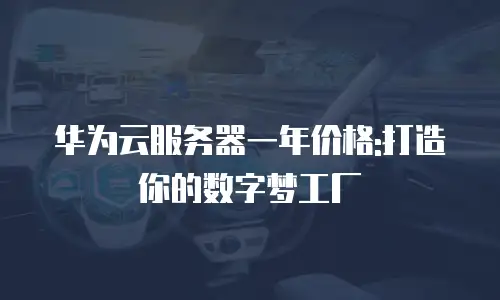华为云服务器一年价格:打造你的数字梦工厂