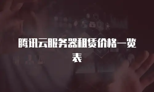 腾讯云服务器租赁价格一览表