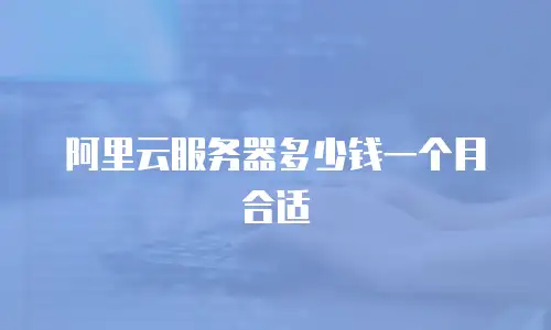 阿里云服务器多少钱一个月合适