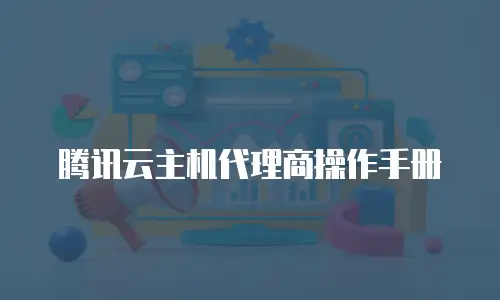 腾讯云主机代理商操作手册