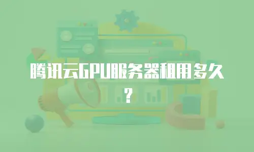 腾讯云GPU服务器租用多久？
