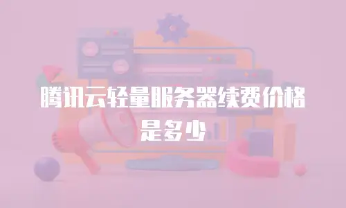 腾讯云轻量服务器续费价格是多少