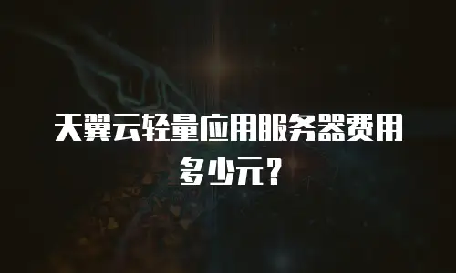 天翼云轻量应用服务器费用多少元？
