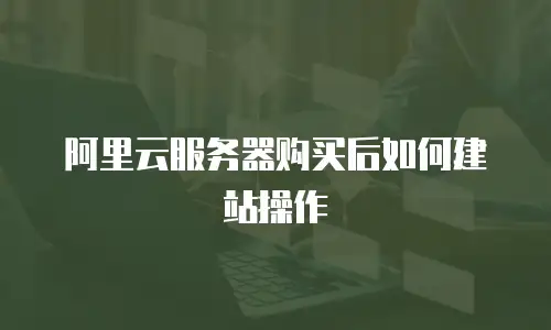 阿里云服务器购买后如何建站操作
