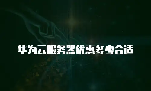 华为云服务器优惠多少合适