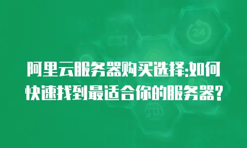 阿里云服务器购买选择:如何快速找到最适合你的服务器?