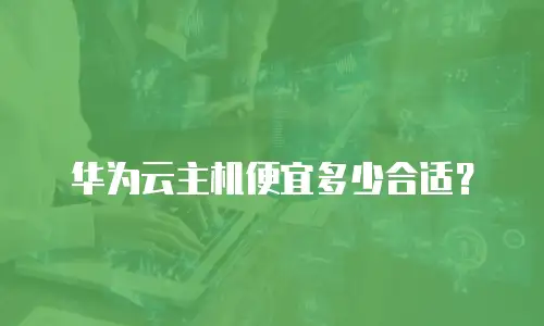 华为云主机便宜多少合适？
