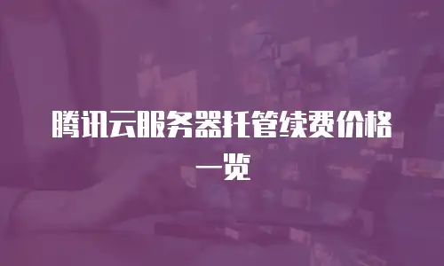 腾讯云服务器托管续费价格一览