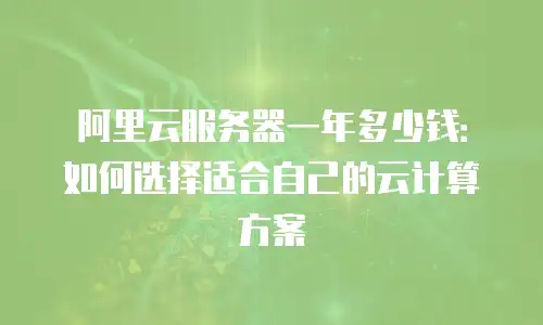 阿里云服务器一年多少钱：如何选择适合自己的云计算方案