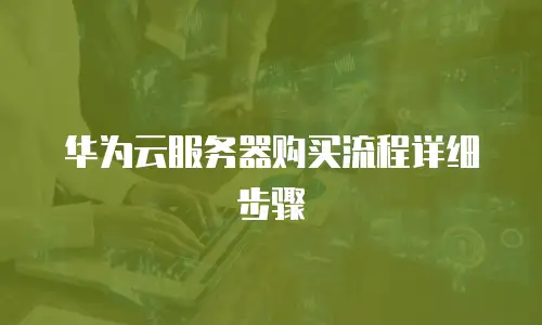 华为云服务器购买流程详细步骤