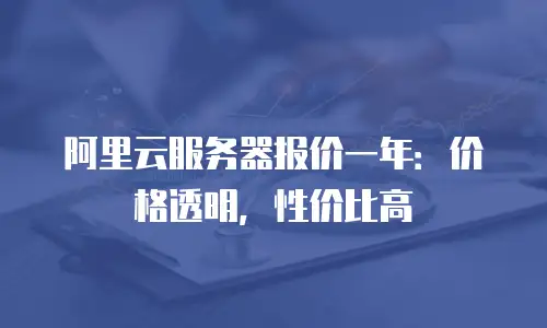 阿里云服务器报价一年：价格透明，性价比高