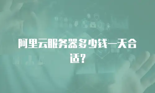 阿里云服务器多少钱一天合适？