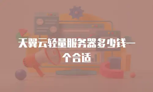 天翼云轻量服务器多少钱一个合适