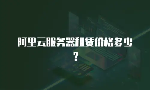 阿里云服务器租赁价格多少？