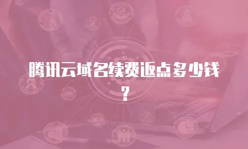 腾讯云域名续费返点多少钱？