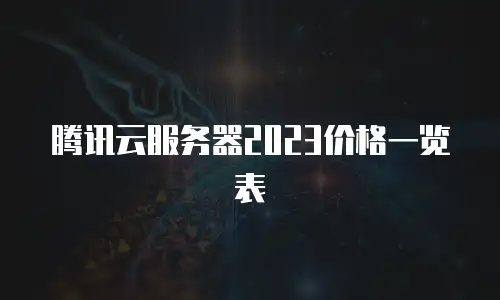 腾讯云服务器2023价格一览表