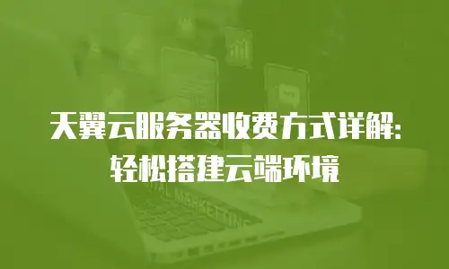 天翼云服务器收费方式详解：轻松搭建云端环境