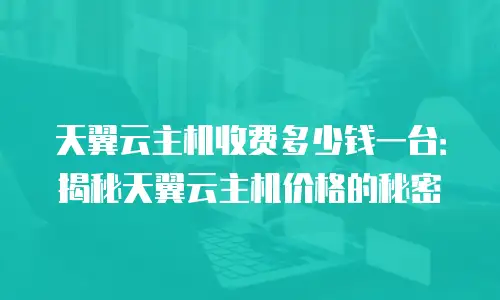 天翼云主机收费多少钱一台：揭秘天翼云主机价格的秘密