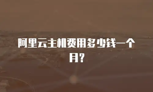 阿里云主机费用多少钱一个月？