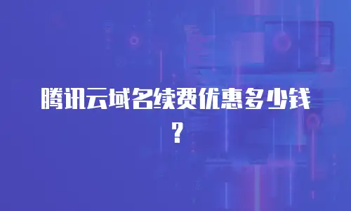 腾讯云域名续费优惠多少钱？
