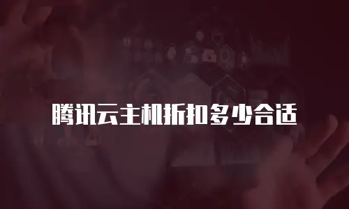 腾讯云主机折扣多少合适