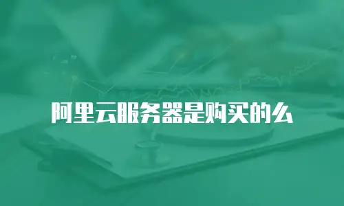 阿里云服务器是购买的么