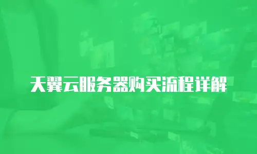 天翼云服务器购买流程详解