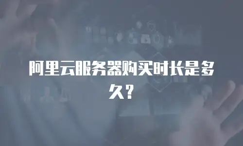 阿里云服务器购买时长是多久？