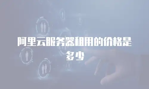 阿里云服务器租用的价格是多少