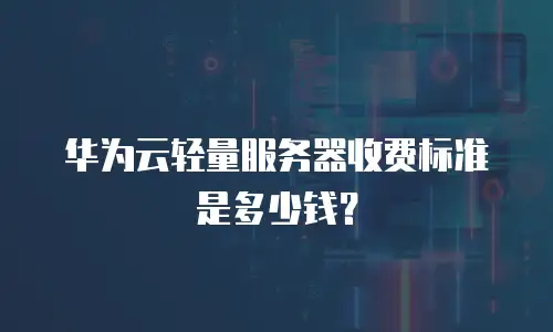 华为云轻量服务器收费标准是多少钱？