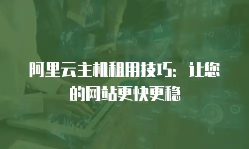 阿里云主机租用技巧：让您的网站更快更稳