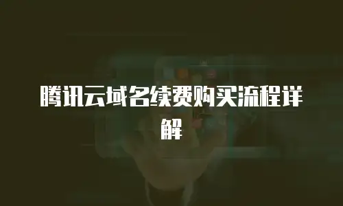 腾讯云域名续费购买流程详解