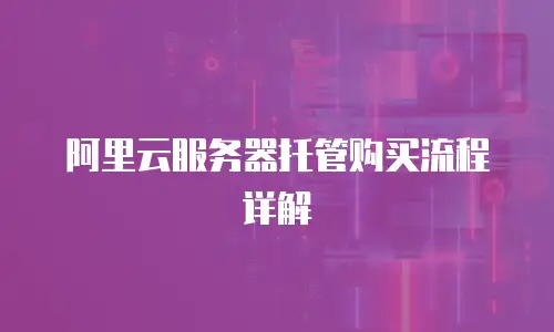 阿里云服务器托管购买流程详解