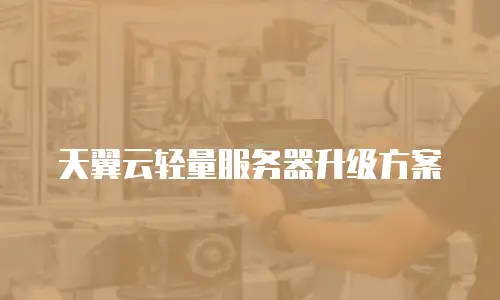 天翼云轻量服务器升级方案