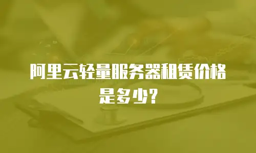 阿里云轻量服务器租赁价格是多少？