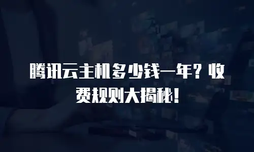 腾讯云主机多少钱一年？收费规则大揭秘！