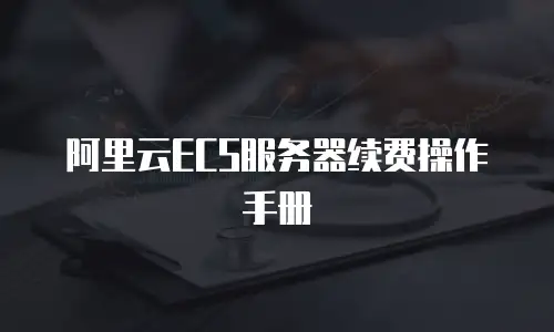 阿里云ECS服务器续费操作手册