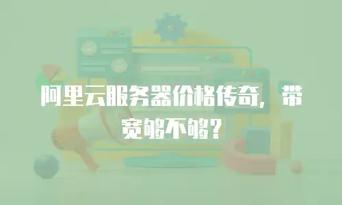 阿里云服务器价格传奇，带宽够不够？