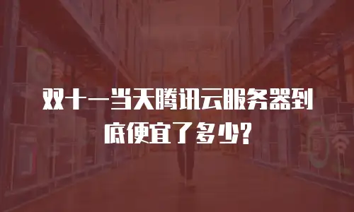 双十一当天腾讯云服务器到底便宜了多少?