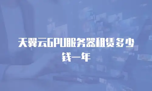 天翼云GPU服务器租赁多少钱一年