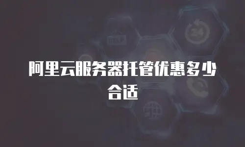 阿里云服务器托管优惠多少合适