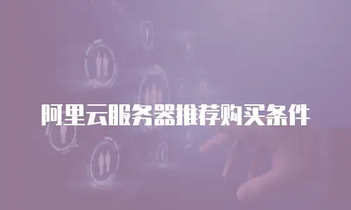 阿里云服务器推荐购买条件