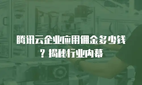 腾讯云企业应用佣金多少钱？揭秘行业内幕