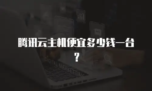 腾讯云主机便宜多少钱一台？