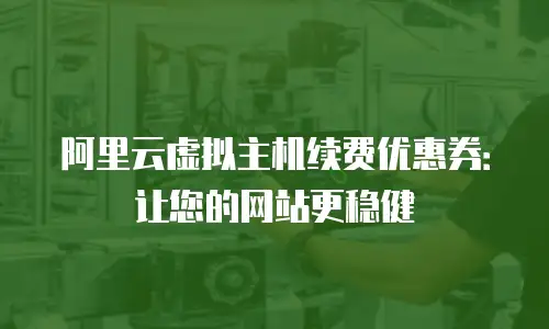 阿里云虚拟主机续费优惠券：让您的网站更稳健