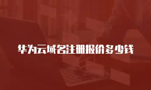 华为云域名注册报价多少钱